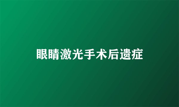 眼睛激光手术后遗症