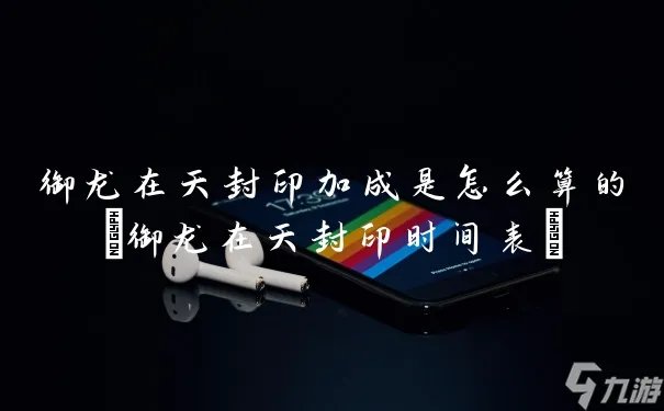 御龙在天封印加成是怎么算的 御龙在天封印时间表