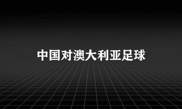 中国对澳大利亚足球