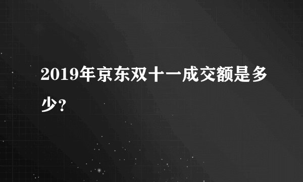 2019年京东双十一成交额是多少?