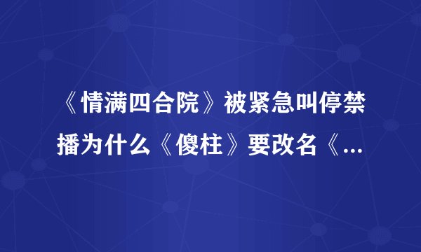 《情满四合院》被紧急叫停禁播为什么《傻柱》要改名《情满四合院》