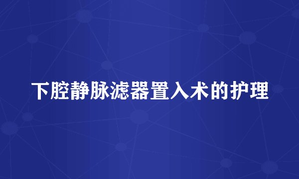 下腔静脉滤器置入术的护理