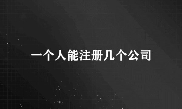 一个人能注册几个公司