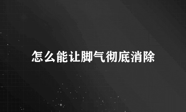 怎么能让脚气彻底消除
