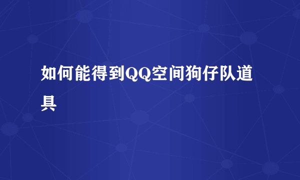 如何能得到QQ空间狗仔队道具