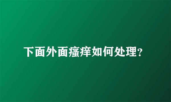下面外面瘙痒如何处理？