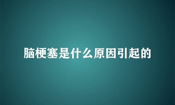脑梗塞是什么原因引起的