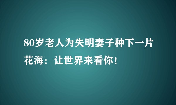 80岁老人为失明妻子种下一片花海：让世界来看你！