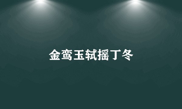 金鸾玉轼摇丁冬