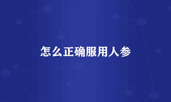 怎么正确服用人参