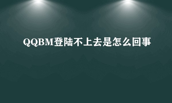 QQBM登陆不上去是怎么回事