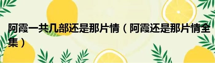 阿霞一共几部还是那片情（阿霞还是那片情全集）