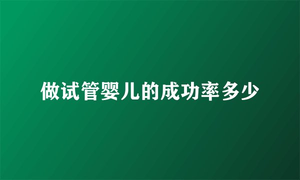 做试管婴儿的成功率多少
