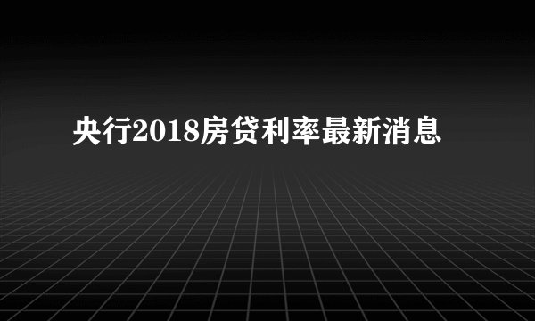 央行2018房贷利率最新消息