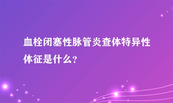 血栓闭塞性脉管炎查体特异性体征是什么?