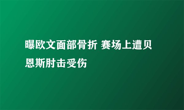 曝欧文面部骨折 赛场上遭贝恩斯肘击受伤