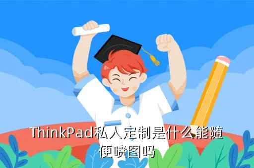 thinkpad私人定制，大陆可以定制thinkpad吗定制者请谨慎