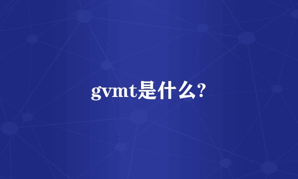 gvmt是什么?