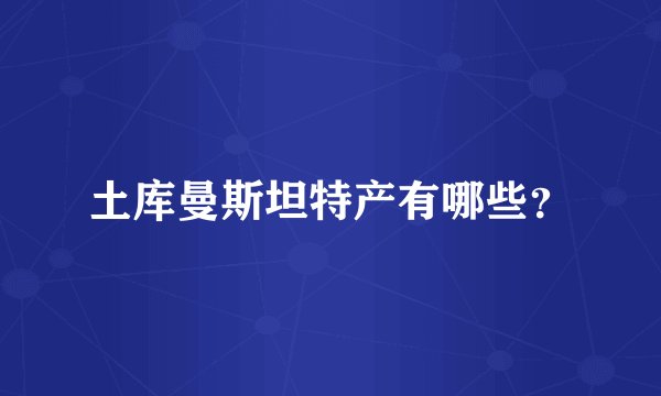 土库曼斯坦特产有哪些？