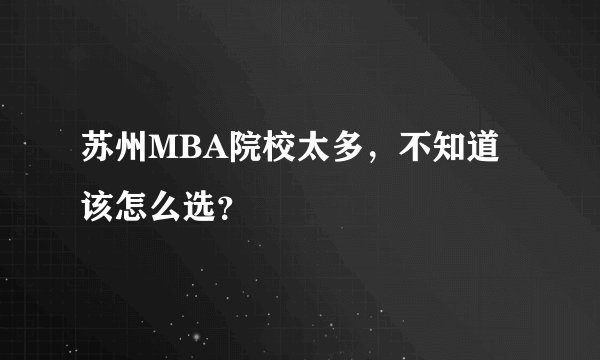 苏州MBA院校太多,不知道该怎么选?