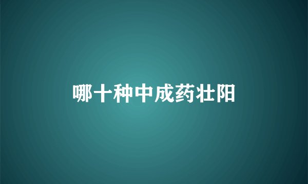 哪十种中成药壮阳