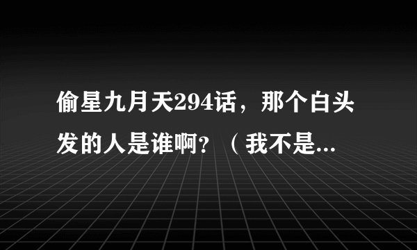 偷星九月天294话，那个白头发的人是谁啊？（我不是说九月）