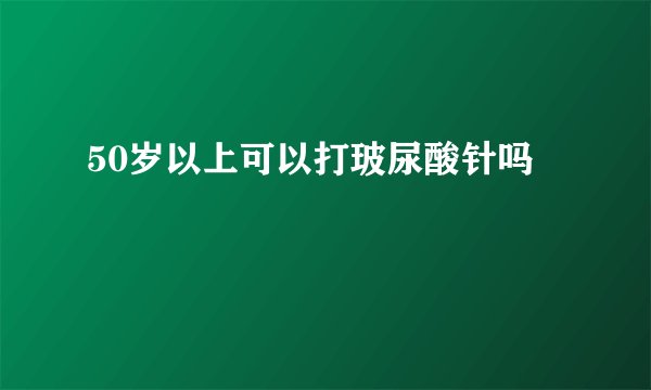 50岁以上可以打玻尿酸针吗