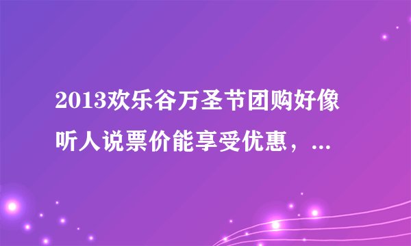 2013欢乐谷万圣节团购好像听人说票价能享受优惠，在哪买？