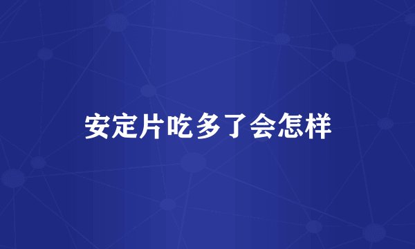 安定片吃多了会怎样