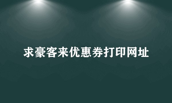 求豪客来优惠券打印网址