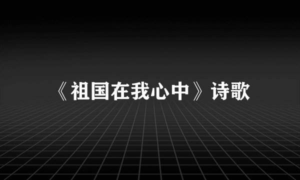《祖国在我心中》诗歌