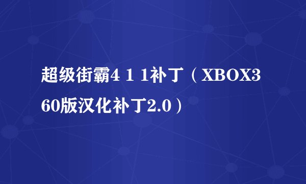超级街霸4 1 1补丁（XBOX360版汉化补丁2.0）
