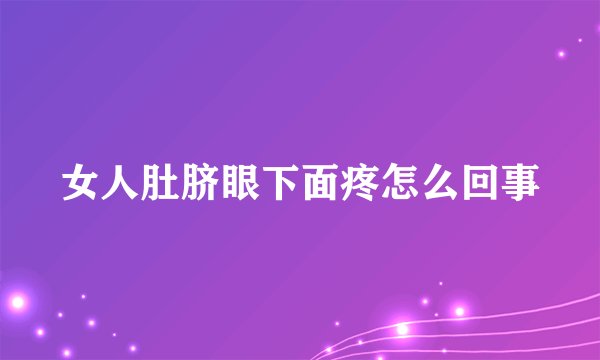 女人肚脐眼下面疼怎么回事