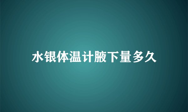 水银体温计腋下量多久