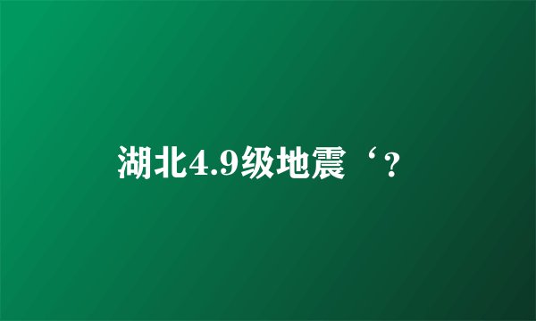 湖北4.9级地震‘？