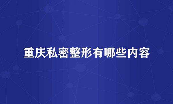 重庆私密整形有哪些内容