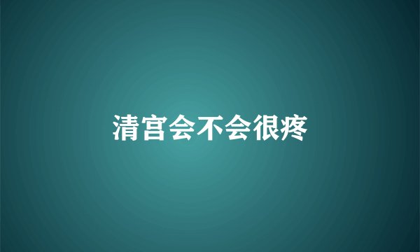 清宫会不会很疼