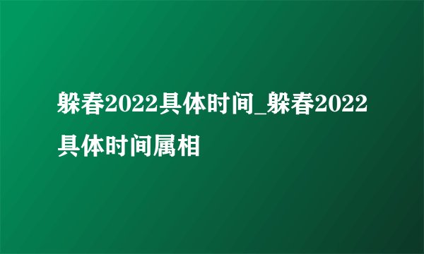躲春2022具体时间_躲春2022具体时间属相