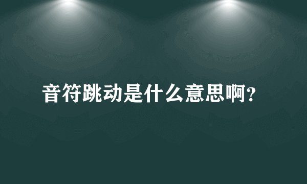 音符跳动是什么意思啊？
