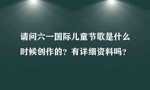 请问六一国际儿童节歌是什么时候创作的？有详细资料吗？