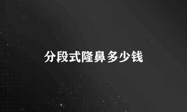 分段式隆鼻多少钱