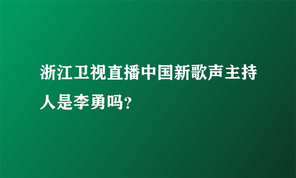 浙江卫视直播中国新歌声主持人是李勇吗？