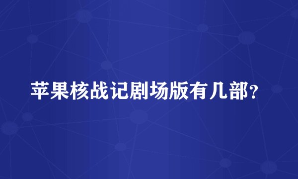 苹果核战记剧场版有几部？
