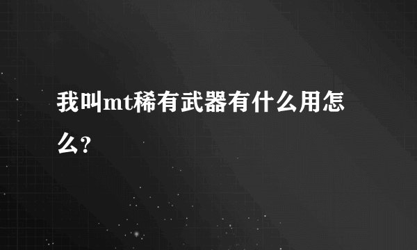 我叫mt稀有武器有什么用怎么？
