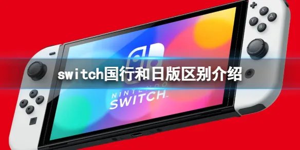 《switch》国行和日版有什么区别？国行和日版区别介绍