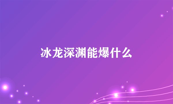 冰龙深渊能爆什么