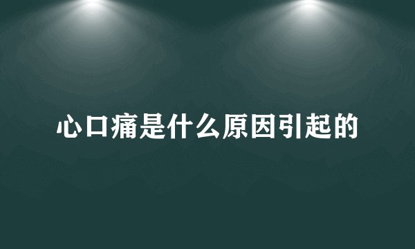 心口痛是什么原因引起的