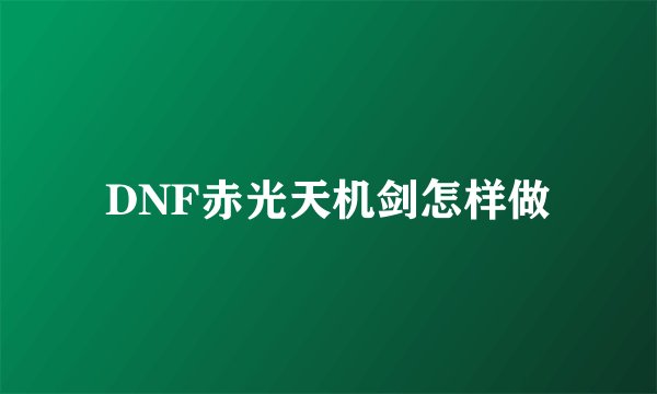 DNF赤光天机剑怎样做