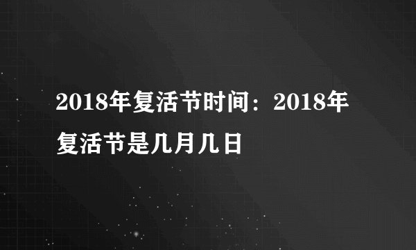2018年复活节时间：2018年复活节是几月几日
