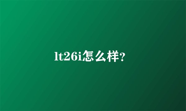 lt26i怎么样？